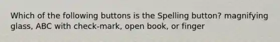 Which of the following buttons is the Spelling button? magnifying glass, ABC with check-mark, open book, or finger