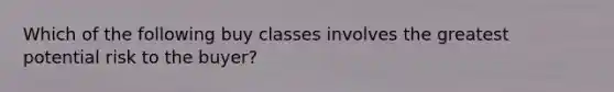 Which of the following buy classes involves the greatest potential risk to the buyer?