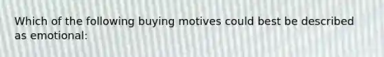 Which of the following buying motives could best be described as emotional: