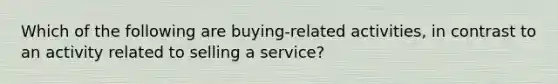 Which of the following are buying-related activities, in contrast to an activity related to selling a service?