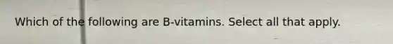 Which of the following are B-vitamins. Select all that apply.