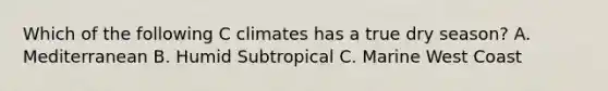 Which of the following C climates has a true dry season? A. Mediterranean B. Humid Subtropical C. Marine West Coast