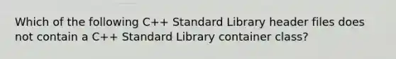 Which of the following C++ Standard Library header files does not contain a C++ Standard Library container class?