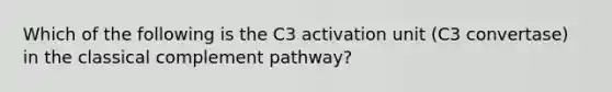 Which of the following is the C3 activation unit (C3 convertase) in the classical complement pathway?