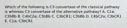 Which of the following is C3 convertase of the classical pathway is whereas C3 convertase of the alternative pathway? A. C1a; C3bBb B. C4bC2a; C3bBb C. C3bCR1; C3bBb D. C4bC2a; C3bCR1 E. C1a; C3bCR1