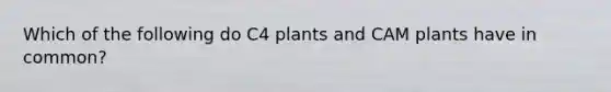 Which of the following do C4 plants and CAM plants have in common?