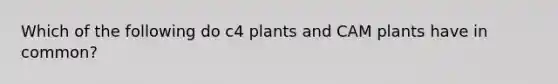 Which of the following do c4 plants and CAM plants have in common?