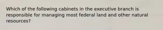 Which of the following cabinets in <a href='https://www.questionai.com/knowledge/kBllUhZHhd-the-executive-branch' class='anchor-knowledge'>the executive branch</a> is responsible for managing most federal land and other <a href='https://www.questionai.com/knowledge/k6l1d2KrZr-natural-resources' class='anchor-knowledge'>natural resources</a>?