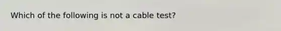 Which of the following is not a cable test?