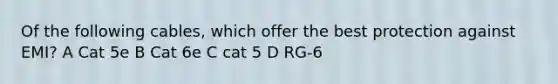 Of the following cables, which offer the best protection against EMI? A Cat 5e B Cat 6e C cat 5 D RG-6