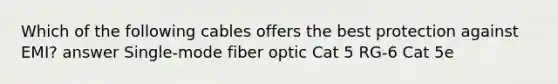 Which of the following cables offers the best protection against EMI? answer Single-mode fiber optic Cat 5 RG-6 Cat 5e