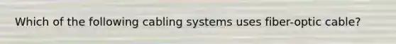 Which of the following cabling systems uses fiber-optic cable?