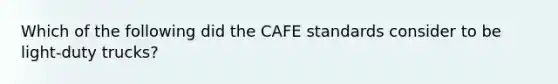 Which of the following did the CAFE standards consider to be light-duty trucks?