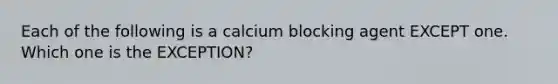 Each of the following is a calcium blocking agent EXCEPT one. Which one is the EXCEPTION?