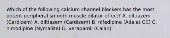 Which of the following calcium channel blockers has the most potent peripheral smooth muscle dilator effect? A. diltiazem (Cardizem) A. diltiazem (Cardizem) B. nifedipine (Adalat CC) C. nimodipine (Nymalize) D. verapamil (Calan)