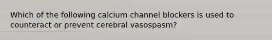 Which of the following calcium channel blockers is used to counteract or prevent cerebral vasospasm?