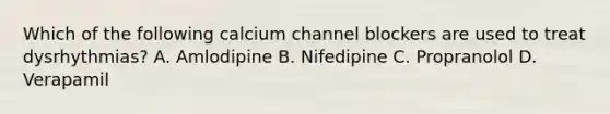 Which of the following calcium channel blockers are used to treat dysrhythmias? A. Amlodipine B. Nifedipine C. Propranolol D. Verapamil