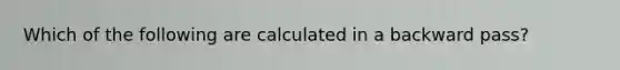 Which of the following are calculated in a backward pass?