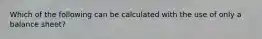 Which of the following can be calculated with the use of only a balance sheet?