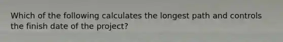 Which of the following calculates the longest path and controls the finish date of the project?