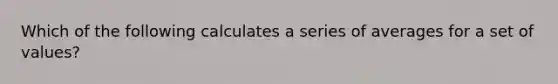 Which of the following calculates a series of averages for a set of values?