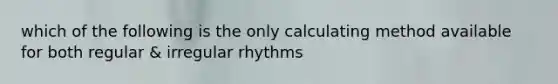 which of the following is the only calculating method available for both regular & irregular rhythms