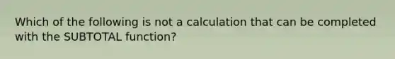 Which of the following is not a calculation that can be completed with the SUBTOTAL function?