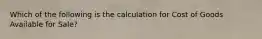 Which of the following is the calculation for Cost of Goods Available for Sale?