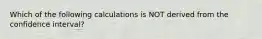 Which of the following calculations is NOT derived from the confidence interval?