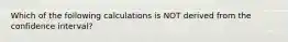 Which of the following calculations is NOT derived from the confidence​ interval?