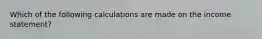 Which of the following calculations are made on the income statement?