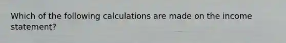 Which of the following calculations are made on the <a href='https://www.questionai.com/knowledge/kCPMsnOwdm-income-statement' class='anchor-knowledge'>income statement</a>?