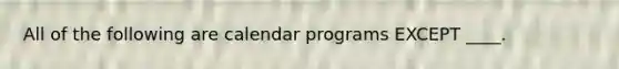 All of the following are calendar programs EXCEPT ____.