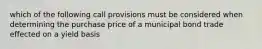 which of the following call provisions must be considered when determining the purchase price of a municipal bond trade effected on a yield basis