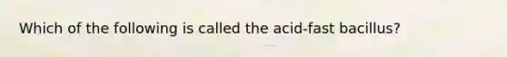 Which of the following is called the acid-fast bacillus?