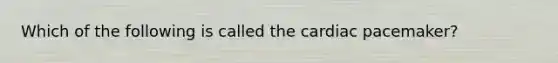 Which of the following is called the cardiac pacemaker?