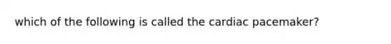 which of the following is called the cardiac pacemaker?