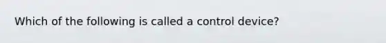 Which of the following is called a control device?