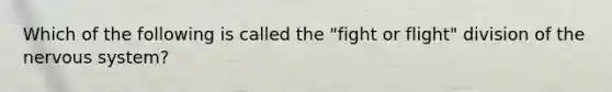 Which of the following is called the "fight or flight" division of the nervous system?