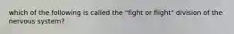 which of the following is called the "fight or flight" division of the nervous system?