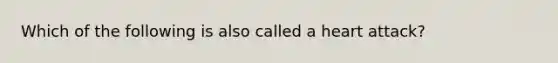 Which of the following is also called a heart attack?