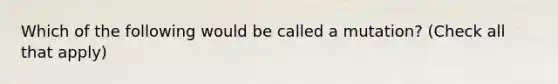 Which of the following would be called a mutation? (Check all that apply)