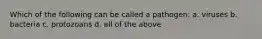 Which of the following can be called a pathogen: a. viruses b. bacteria c. protozoans d. all of the above