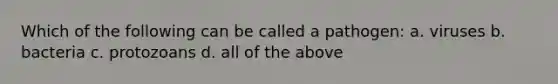 Which of the following can be called a pathogen: a. viruses b. bacteria c. protozoans d. all of the above