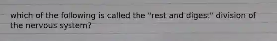 which of the following is called the "rest and digest" division of the nervous system?