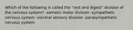 Which of the following is called the "rest and digest" division of the nervous system? -somatic motor division -sympathetic nervous system -visceral sensory division -parasympathetic nervous system