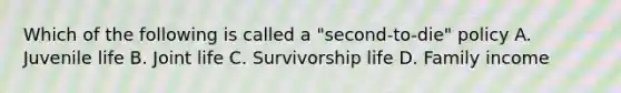 Which of the following is called a "second-to-die" policy A. Juvenile life B. Joint life C. Survivorship life D. Family income