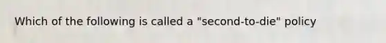 Which of the following is called a "second-to-die" policy