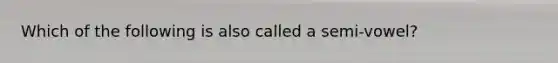 Which of the following is also called a semi-vowel?