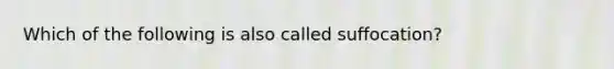 Which of the following is also called suffocation?